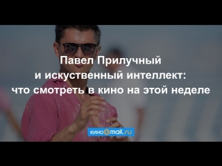 Павел Прилучный и искуственный интеллект: что смотреть в кино на этой неделе