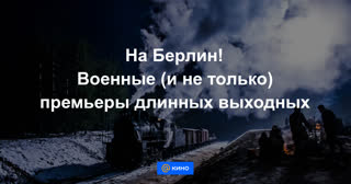 На Берлин! Военные (и не только) премьеры длинных выходных